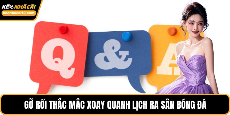 Gỡ rối thắc mắc xoay quanh lịch ra sân bóng đá 