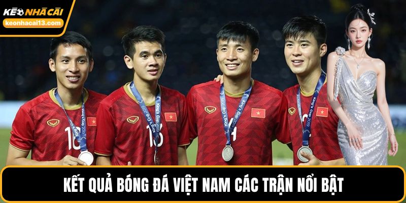 Kết quả bóng đá Việt Nam các trận nổi bật