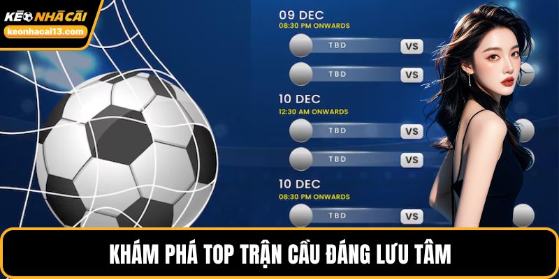 Khám phá top trận cầu đáng lưu tâm