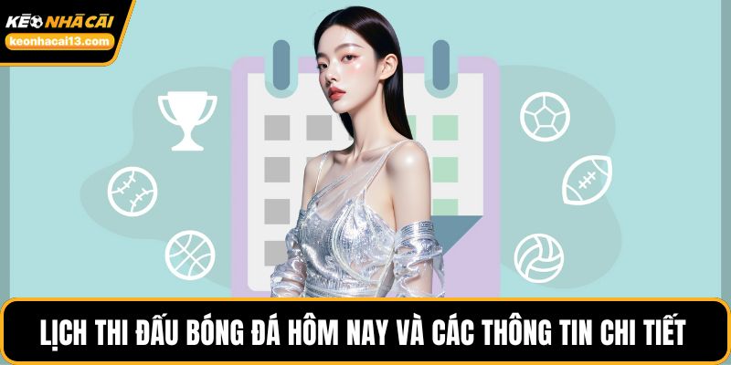 Lịch thi đấu bóng đá hôm nay và các thông tin chi tiết