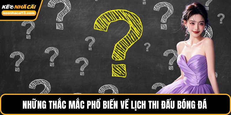 Những thắc mắc phổ biến về lịch thi đấu bóng đá
